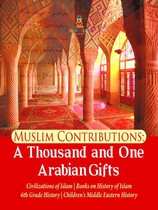 Title details for Muslim Contributions --A Thousand and One Arabian Gifts--Civilizations of Islam--Books on History of Islam--6th Grade History--Children's Middle Eastern History by Baby Professor - Available